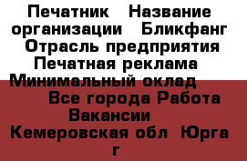 Печатник › Название организации ­ Бликфанг › Отрасль предприятия ­ Печатная реклама › Минимальный оклад ­ 45 000 - Все города Работа » Вакансии   . Кемеровская обл.,Юрга г.